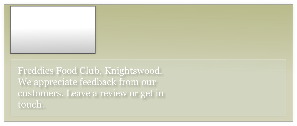 Freddies Food Club, Knightswood. 
We appreciate feedback from our customers. Leave a review or get in touch.
